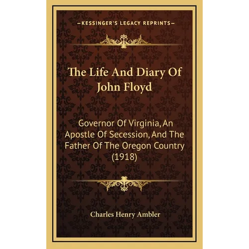 The Life And Diary Of John Floyd: Governor Of Virginia, An Apostle Of Secession, And The Father Of The Oregon Country (1918)