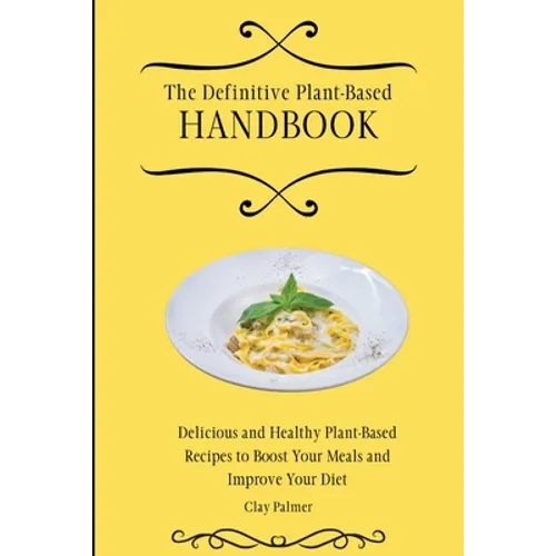 The Definitive Plant-Based Handbook: Delicious and Healthy Plant-Based Recipes to Boost Your Meals and Improve Your Diet