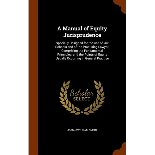 A Manual of Equity Jurisprudence: Specially Designed for the use of law Schools and of the Practising Lawyer, Comprising the Fundamental Principles, a - Hardcover