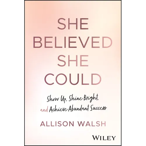 She Believed She Could: Show Up, Shine Bright, and Achieve Abundant Success