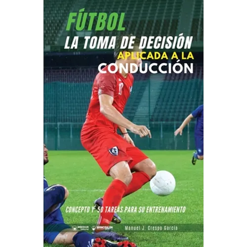 Fútbol. La toma de decisión aplicada a la conducción: Concepto y 50 tareas para su entrenamiento