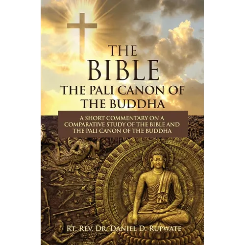 The Bible: The Pali Canon of the Buddha: A Short Commentary on a Comparative Study of the Bible and the Pali Canon of the Buddha: