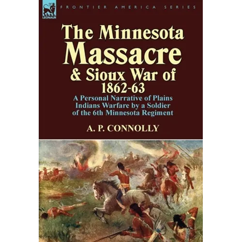 The Minnesota Massacre and Sioux War of 1862-63: A Personal Narrative of Plains Indians Warfare by a Soldier of the 6th Minnesota Regiment