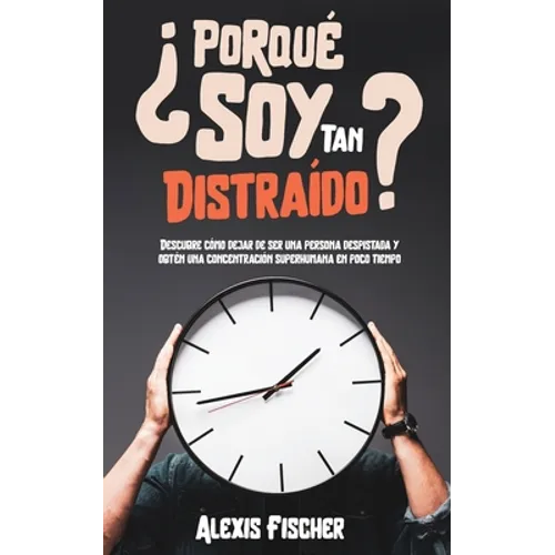 ¿Porqué Soy Tan Distraído?: Descubre Cómo Dejar de Ser una Persona Despistada y Obtén una Concentración Superhumana en Poco Tiempo