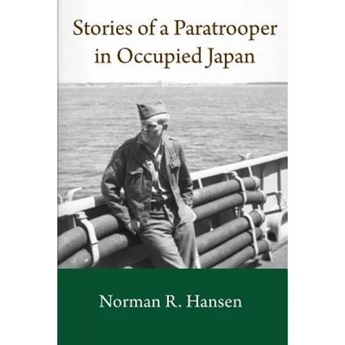 Stories of a Paratrooper in Occupied Japan: A Clerk and Paratrooper in the 11th Airborne Division in Sendai, Japan in 1946-47 after WW II.