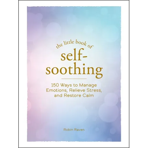 The Little Book of Self-Soothing: 150 Ways to Manage Emotions, Relieve Stress, and Restore Calm