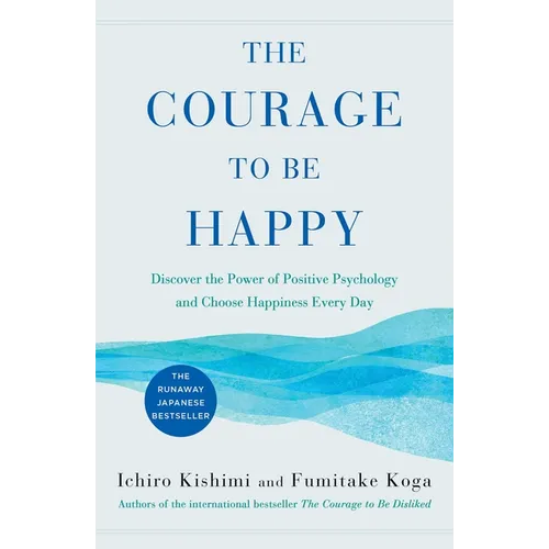 The Courage to Be Happy: Discover the Power of Positive Psychology and Choose Happiness Every Day