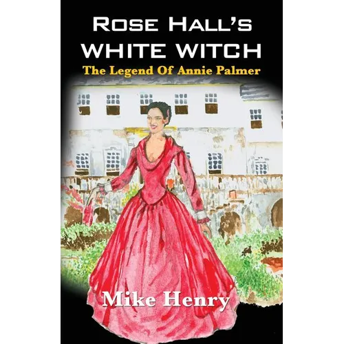 Rose Hall's White Witch: The Legend of Annie Palmer