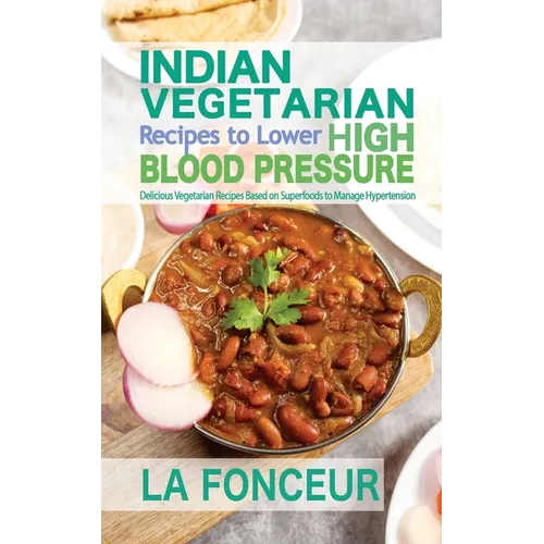 Indian Vegetarian Recipes to Lower High Blood Pressure: Delicious Vegetarian Recipes Based on Superfoods to Manage Hypertension