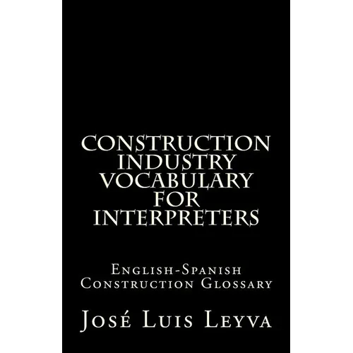Construction Industry Vocabulary for Interpreters: English-Spanish Construction Glossary