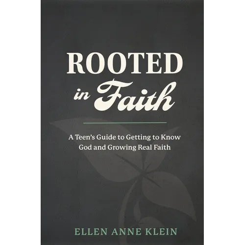 Rooted in Faith: A Teen's Guide to Getting to Know God and Growing Real Faith