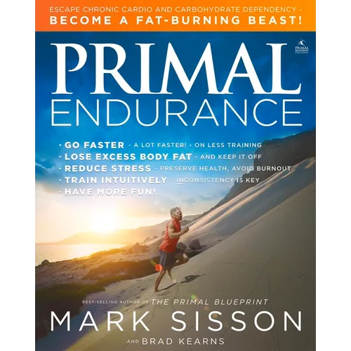 Primal Endurance: Escape Chronic Cardio and Carbohydrate Dependency and Become a Fat Burning Beast!