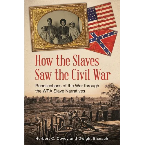 How the Slaves Saw the Civil War: Recollections of the War Through the Wpa Slave Narratives