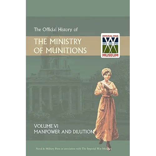 Official History of the Ministry of Munitions Volume VI: Manpower and Dilution
