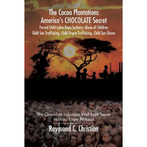 The Cocoa Plantations America's CHOCOLATE Secret Forced Child Labor, Rape, Sodomy, Abuse of Children, Child Sex Trafficking, Child Organ Trafficking,