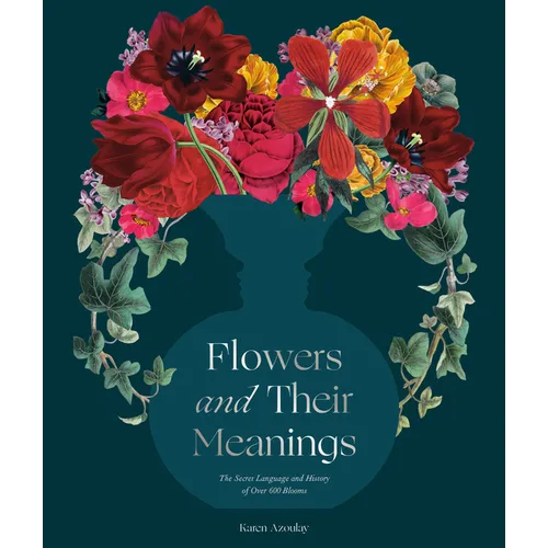 Flowers and Their Meanings: The Secret Language and History of Over 600 Blooms (a Flower Dictionary)