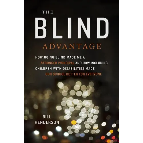 The Blind Advantage: How Going Blind Made Me a Stronger Principal and How Including Children with Disabilities Made Our School Better for Everyone