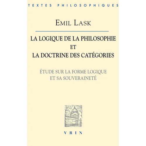 Emil Lask: La Logique de la Philosophie Et La Doctrine Des Categories: Etudes Sur La Forme Logique Et Sa Souverainete