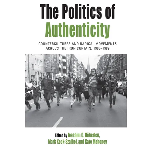 The Politics of Authenticity: Countercultures and Radical Movements Across the Iron Curtain, 1968-1989
