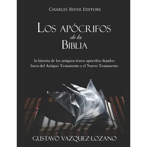 Los apócrifos de la Biblia: la historia de los antiguos textos apócrifos dejados fuera del Antiguo Testamento y el Nuevo Testamento