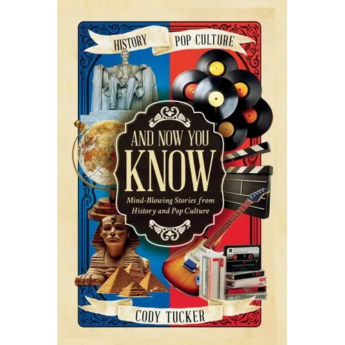 And Now You Know: Mind-Blowing Stories from History and Pop Culture