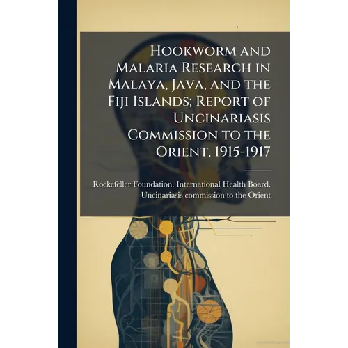 Hookworm and Malaria Research in Malaya, Java, and the Fiji Islands; Report of Uncinariasis Commission to the Orient, 1915-1917