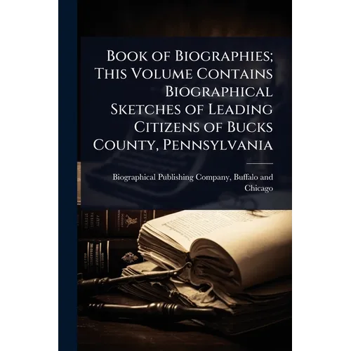 Book of Biographies; This Volume Contains Biographical Sketches of Leading Citizens of Bucks County, Pennsylvania
