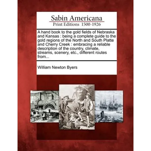 A Hand Book to the Gold Fields of Nebraska and Kansas: Being a Complete Guide to the Gold Regions of the North and South Platte and Cherry Creek: Embr