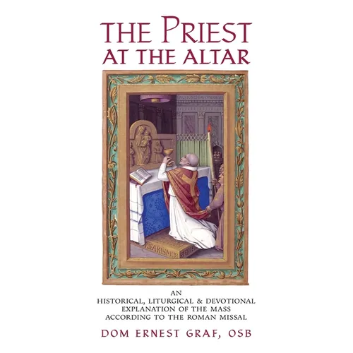 The Priest at the Altar: An Historical, Liturgical and Devotional Explanation of the Mass according to the Roman Missal