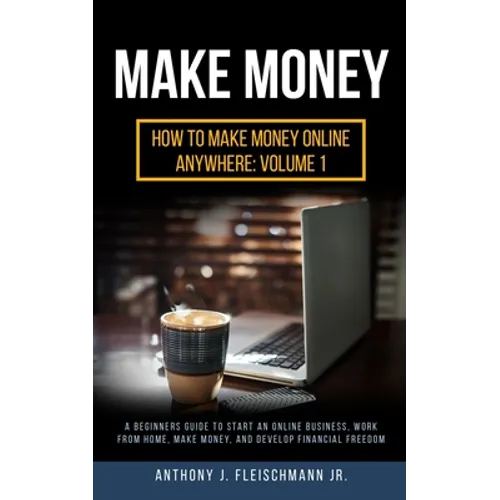 Make Money: A Beginners Guide to Start an Online Business, Work from Home, Make Money, and Develop Financial Freedom