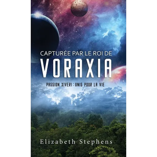 Capturée par le Roi de Voraxia: Passion Xiveri, T1 (Passion Xiveri: Unis Pour La Vie) (French Edition)