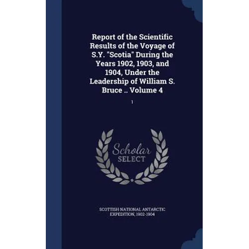 Report of the Scientific Results of the Voyage of S.Y. "Scotia" During the Years 1902, 1903, and 1904, Under the Leadership of William S. Bruce .. Vol