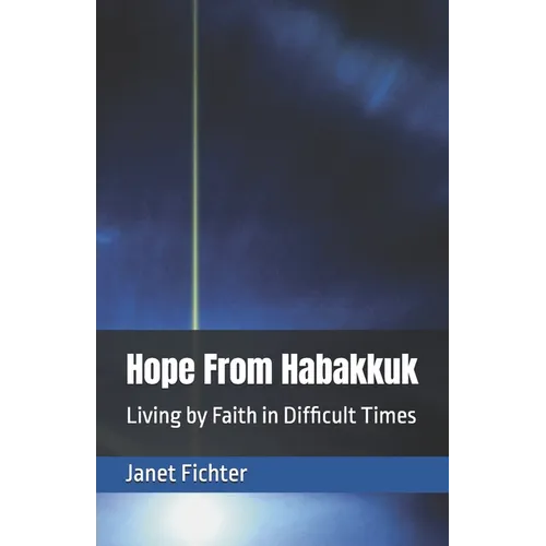 Hope From Habakkuk: Living by Faith in Difficult Times