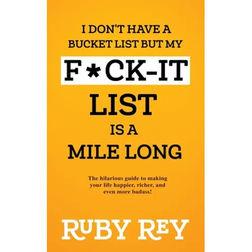 I Don't Have a Bucket List but My F*ck-it List is a Mile Long: The hilarious guide to making your life happier, richer, and even more badass!