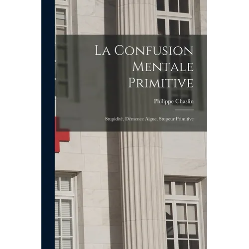 La Confusion Mentale Primitive: Stupidité, Démence Aigue, Stupeur Primitive