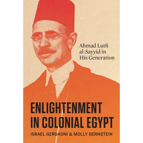 Enlightenment in Colonial Egypt: Ahmad Lutfi Al-Sayyid in His Generation