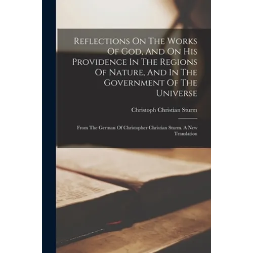 Reflections On The Works Of God, And On His Providence In The Regions Of Nature, And In The Government Of The Universe: From The German Of Christopher