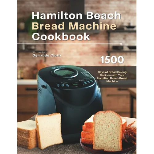 Hamilton Beach Bread Machine Cookbook: 1500 Days of Bread Baking Recipes with Your Hamilton Beach Bread Machine