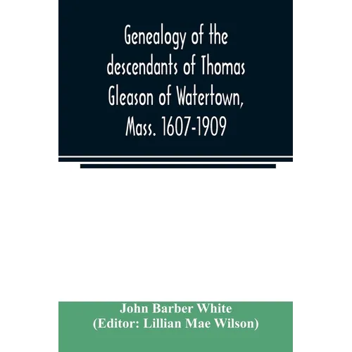 Genealogy of the descendants of Thomas Gleason of Watertown, Mass. 1607-1909