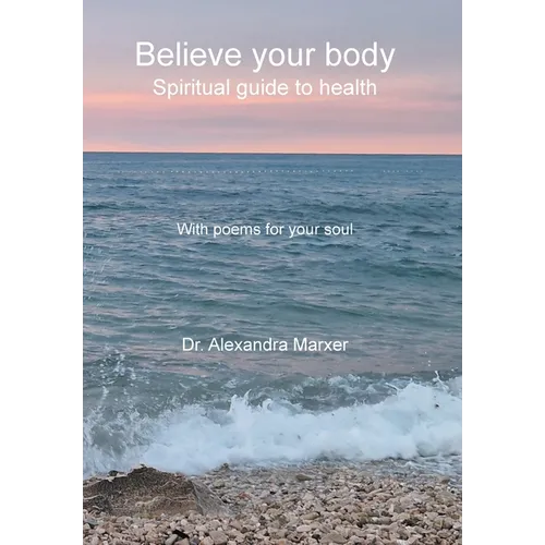 Believe your body: Spiritual guide to health With poems for your soul