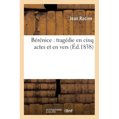 Bérénice: Tragédie En Cinq Actes Et En Vers