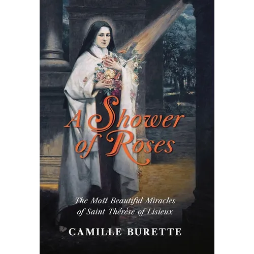 A Shower of Roses: The Most Beautiful Miracles of Saint Thérèse of Lisieux