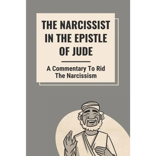 The Narcissist In The Epistle Of Jude: A Commentary To Rid The Narcissism: Book Of Jude Commentary
