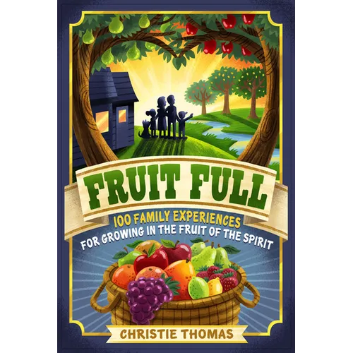 Fruit Full: 100 Family Experiences for Growing in the Fruit of the Spirit