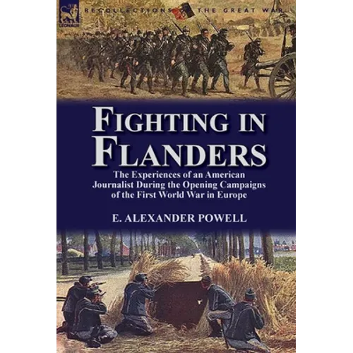 Fighting in Flanders: The Experiences of an American Journalist During the Opening Campaigns of the First World War in Europe