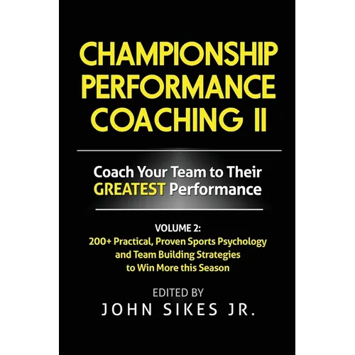 Volume 2 Championship Performance Coaching: 101 practical, Proven Sports Psychology and Team Building Strategies to Achieve Your Dream Season