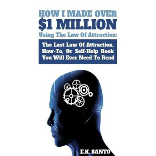 How I Made Over $1 Million Using The Law of Attraction: The Last Law of Attraction, How-To, or Self-Help Book You Will Ever Need to Read