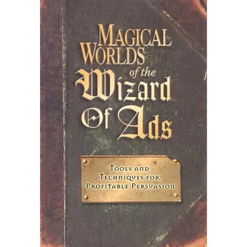 Magical Worlds of the Wizard of Ads: Tools and Techniques for Profitable Persuasion