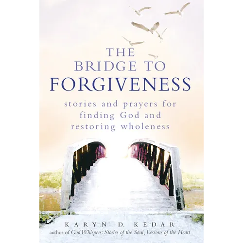 The Bridge to Forgiveness: Stories and Prayers for Finding God and Restoring Wholeness