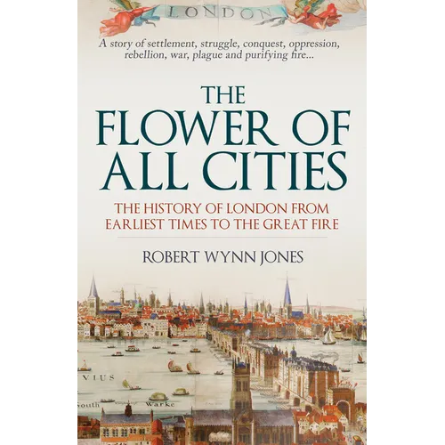 The Flower of All Cities: The History of London from Earliest Times to the Great Fire